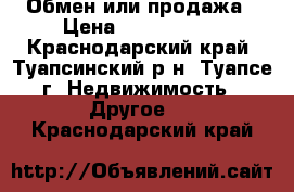 Обмен или продажа › Цена ­ 2 500 000 - Краснодарский край, Туапсинский р-н, Туапсе г. Недвижимость » Другое   . Краснодарский край